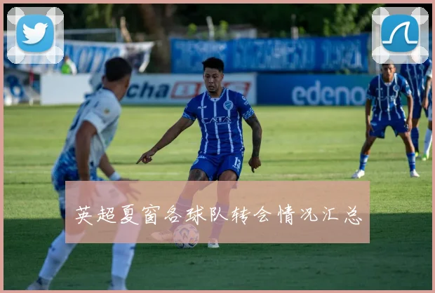 英超夏窗各球队转会情况汇总