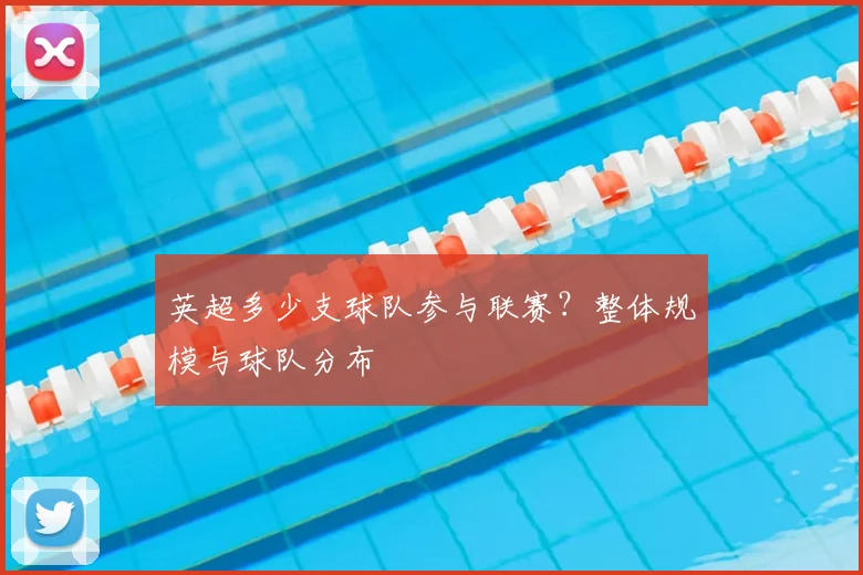 英超多少支球队参与联赛？整体规模与球队分布