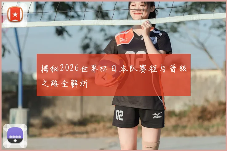 揭秘2026世界杯日本队赛程与晋级之路全解析