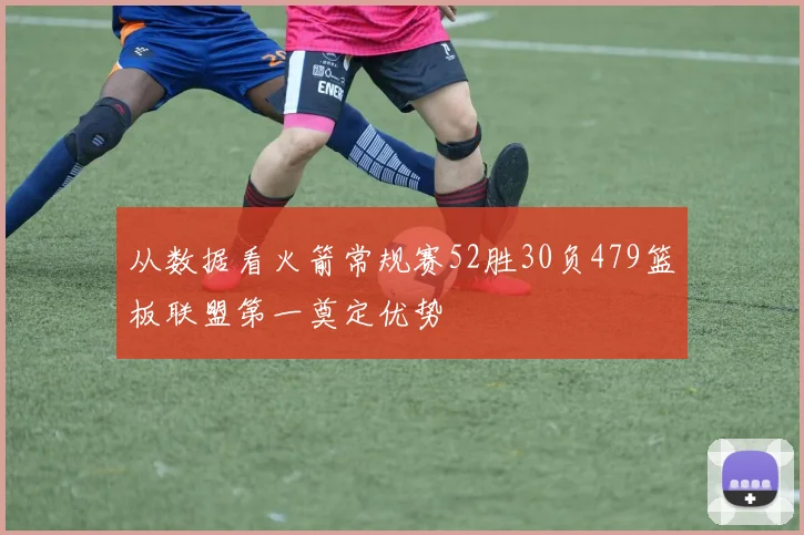 从数据看火箭常规赛52胜30负479篮板联盟第一奠定优势
