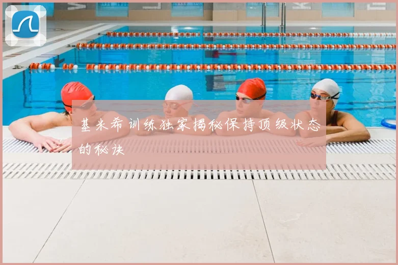 基米希训练独家揭秘保持顶级状态的秘诀