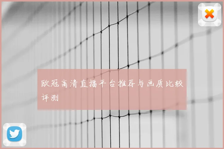 欧冠高清直播平台推荐与画质比较评测