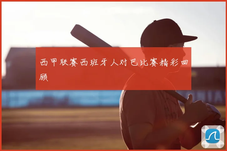 西甲联赛西班牙人对巴比赛精彩回顾